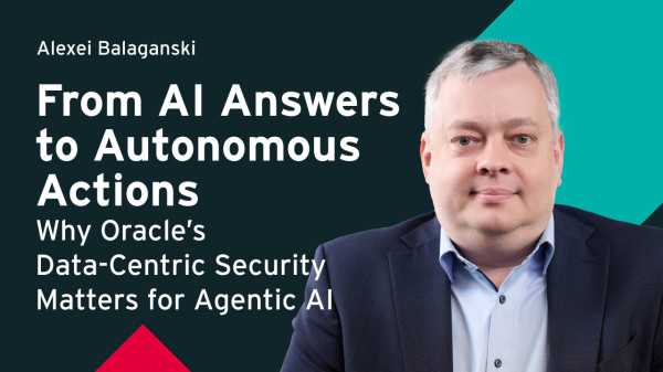 From AI Answers to Autonomous Actions: Why Oracle&rsquo;s Data-Centric Security Matters for Agentic AI